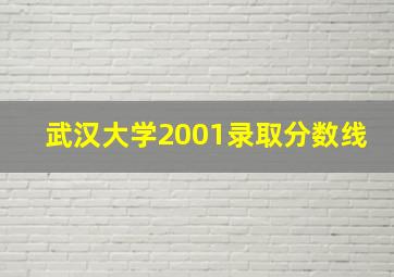 武汉大学2001录取分数线