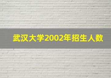 武汉大学2002年招生人数