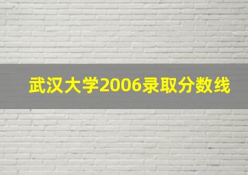 武汉大学2006录取分数线