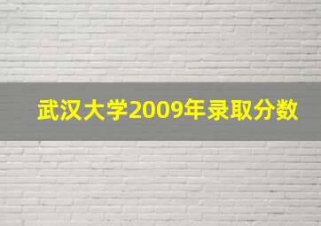 武汉大学2009年录取分数