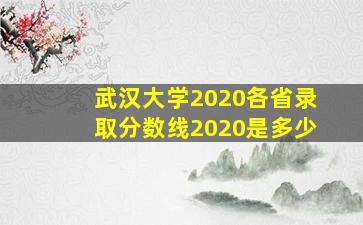 武汉大学2020各省录取分数线2020是多少