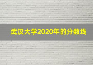 武汉大学2020年的分数线