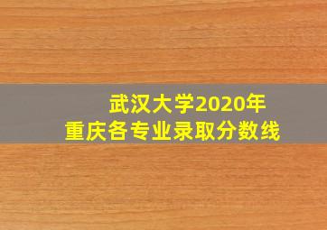 武汉大学2020年重庆各专业录取分数线