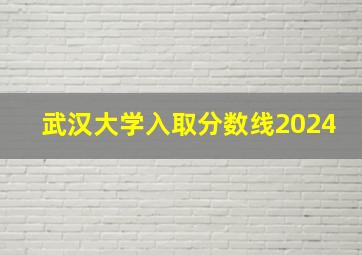 武汉大学入取分数线2024