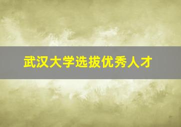 武汉大学选拔优秀人才