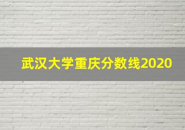 武汉大学重庆分数线2020