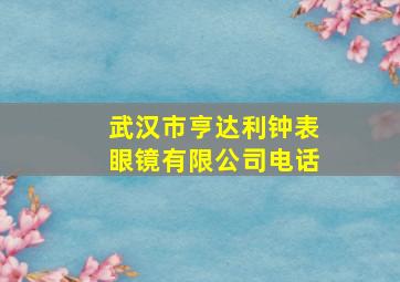 武汉市亨达利钟表眼镜有限公司电话