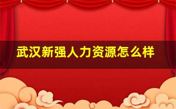 武汉新强人力资源怎么样