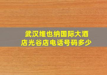 武汉维也纳国际大酒店光谷店电话号码多少