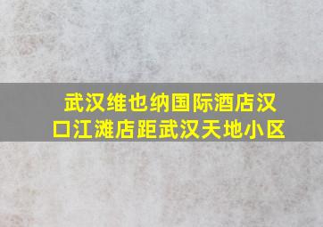 武汉维也纳国际酒店汉口江滩店距武汉天地小区