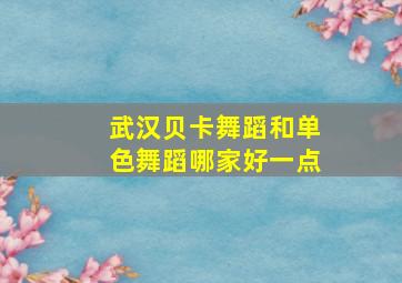 武汉贝卡舞蹈和单色舞蹈哪家好一点