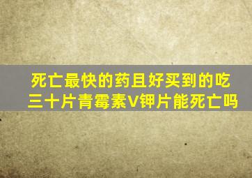 死亡最快的药且好买到的吃三十片青霉素V钾片能死亡吗