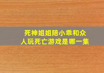 死神姐姐陪小乖和众人玩死亡游戏是哪一集