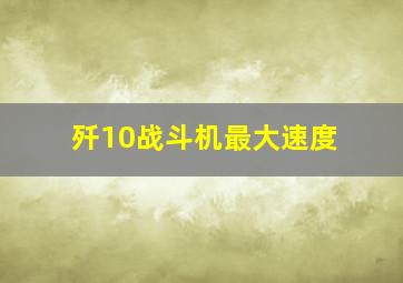 歼10战斗机最大速度