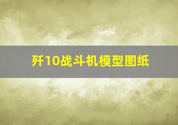 歼10战斗机模型图纸