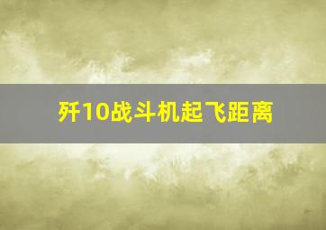 歼10战斗机起飞距离