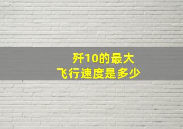 歼10的最大飞行速度是多少