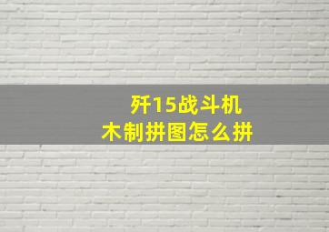 歼15战斗机木制拼图怎么拼