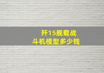 歼15舰载战斗机模型多少钱