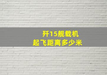 歼15舰载机起飞距离多少米