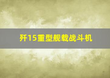 歼15重型舰载战斗机