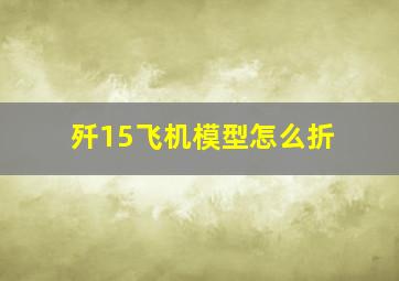 歼15飞机模型怎么折