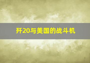 歼20与美国的战斗机