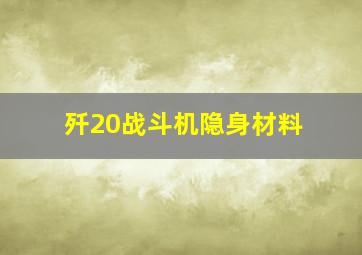 歼20战斗机隐身材料