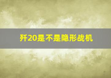 歼20是不是隐形战机