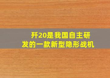 歼20是我国自主研发的一款新型隐形战机