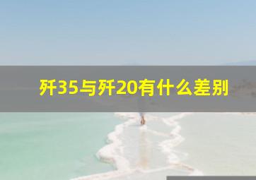 歼35与歼20有什么差别