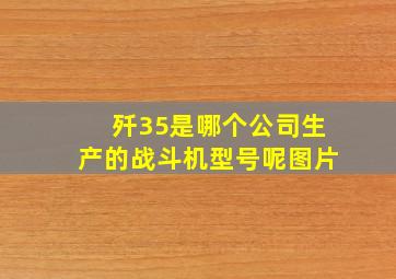 歼35是哪个公司生产的战斗机型号呢图片