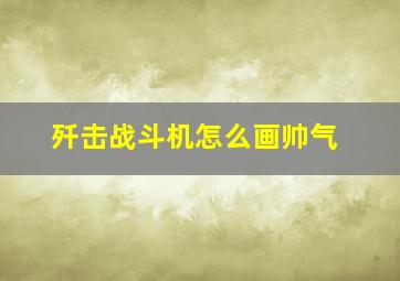 歼击战斗机怎么画帅气