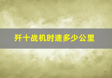 歼十战机时速多少公里