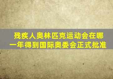 残疾人奥林匹克运动会在哪一年得到国际奥委会正式批准