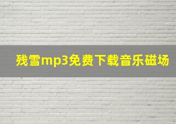 残雪mp3免费下载音乐磁场