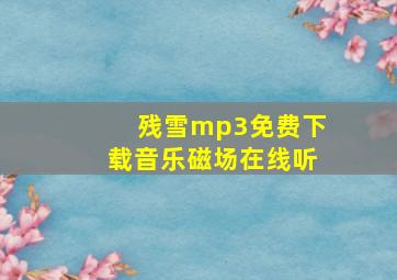 残雪mp3免费下载音乐磁场在线听