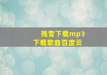 残雪下载mp3下载歌曲百度云