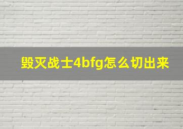 毁灭战士4bfg怎么切出来