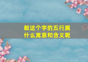 毅这个字的五行属什么寓意和含义呢