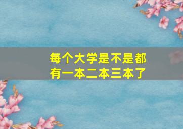 每个大学是不是都有一本二本三本了