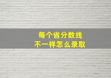 每个省分数线不一样怎么录取