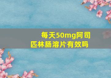 每天50mg阿司匹林肠溶片有效吗