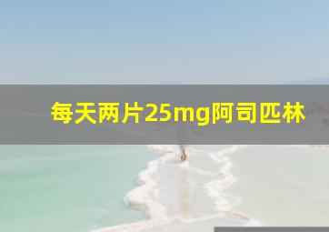 每天两片25mg阿司匹林