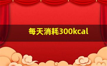 每天消耗300kcal