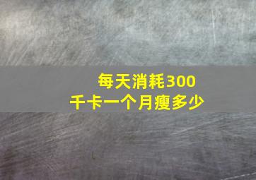 每天消耗300千卡一个月瘦多少