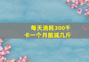 每天消耗300千卡一个月能减几斤