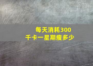 每天消耗300千卡一星期瘦多少