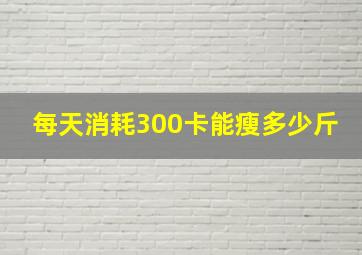 每天消耗300卡能瘦多少斤