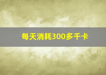 每天消耗300多千卡